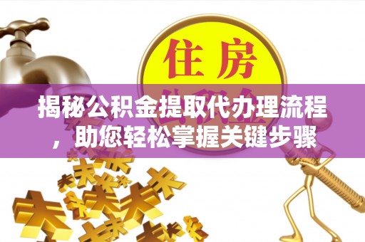 广宁揭秘公积金提取代办理流程，助您轻松掌握关键步骤