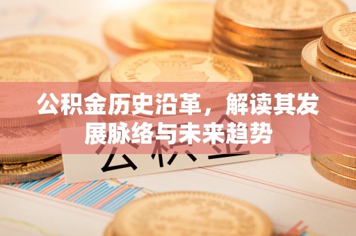 广宁公积金历史沿革，解读其发展脉络与未来趋势