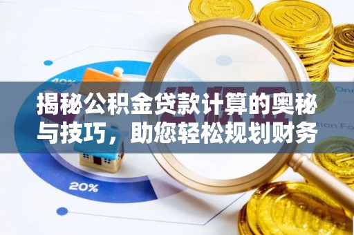 广宁揭秘公积金贷款计算的奥秘与技巧，助您轻松规划财务未来