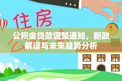 广宁公积金贷款调整通知，新政解读与未来趋势分析