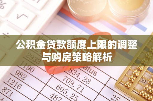 广宁公积金贷款额度上限的调整与购房策略解析