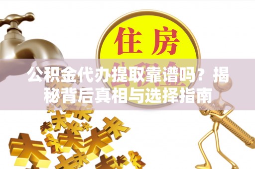 广宁公积金代办提取靠谱吗？揭秘背后真相与选择指南
