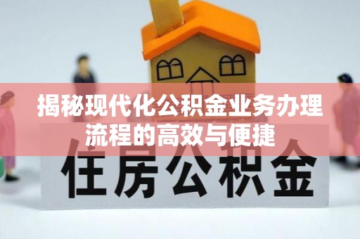 广宁揭秘现代化公积金业务办理流程的高效与便捷