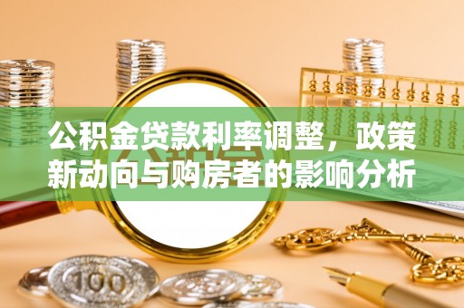 广宁公积金贷款利率调整，政策新动向与购房者的影响分析