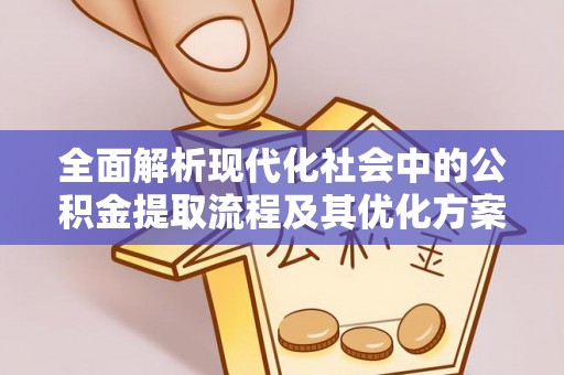 广宁全面解析现代化社会中的公积金提取流程及其优化方案
