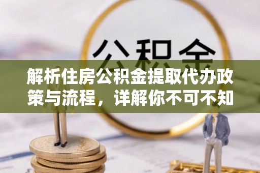 广宁解析住房公积金提取代办政策与流程，详解你不可不知的关键点