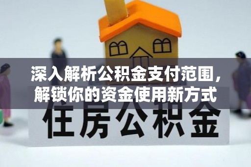 广宁深入解析公积金支付范围，解锁你的资金使用新方式