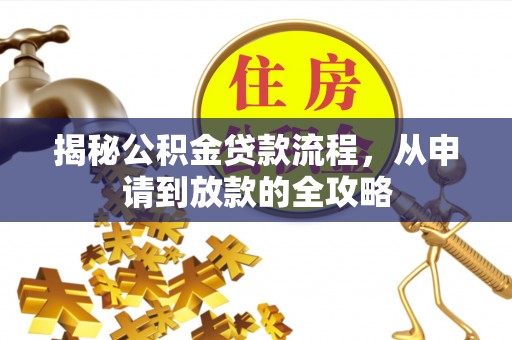 广宁揭秘公积金贷款流程，从申请到放款的全攻略