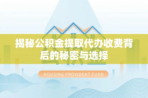 广宁揭秘公积金提取代办收费背后的秘密与选择