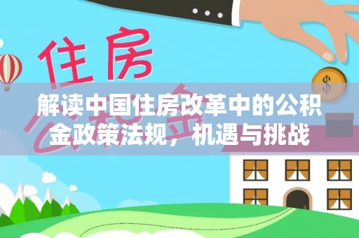 广宁解读中国住房改革中的公积金政策法规，机遇与挑战