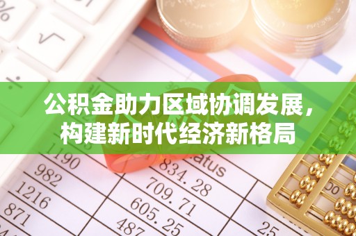广宁公积金助力区域协调发展，构建新时代经济新格局