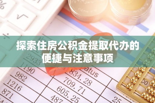 广宁探索住房公积金提取代办的便捷与注意事项