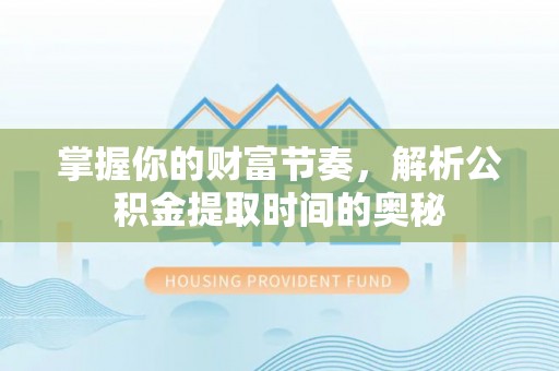 广宁掌握你的财富节奏，解析公积金提取时间的奥秘