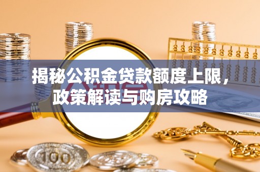 广宁揭秘公积金贷款额度上限，政策解读与购房攻略