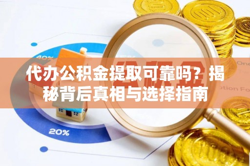 广宁代办公积金提取可靠吗？揭秘背后真相与选择指南