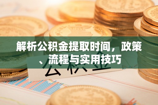 广宁解析公积金提取时间，政策、流程与实用技巧