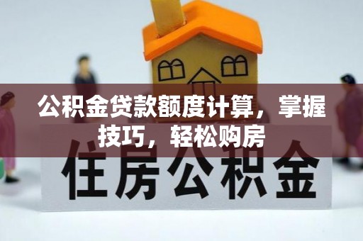 广宁公积金贷款额度计算，掌握技巧，轻松购房
