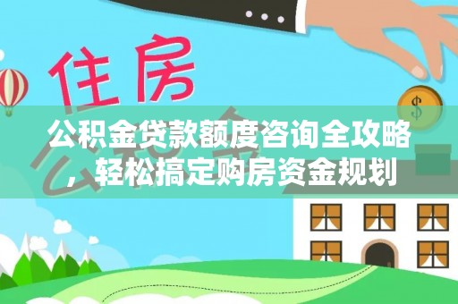 广宁公积金贷款额度咨询全攻略，轻松搞定购房资金规划