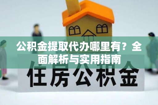 广宁公积金提取代办哪里有？全面解析与实用指南