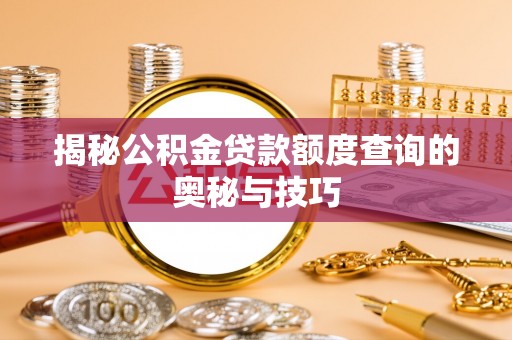 广宁揭秘公积金贷款额度查询的奥秘与技巧