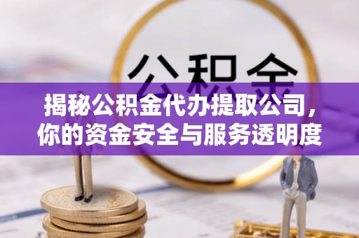 广宁揭秘公积金代办提取公司，你的资金安全与服务透明度指南