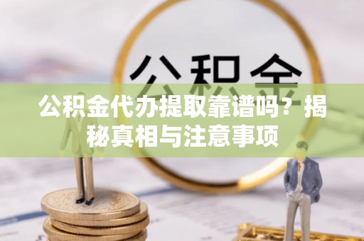 广宁公积金代办提取靠谱吗？揭秘真相与注意事项