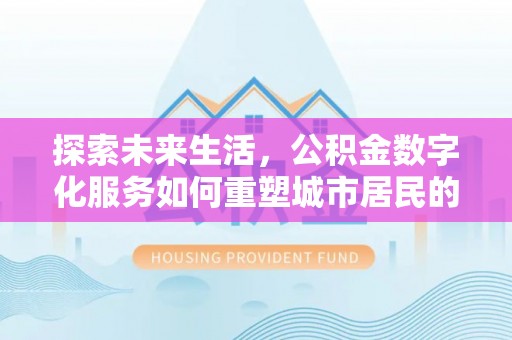 广宁探索未来生活，公积金数字化服务如何重塑城市居民的财务管理