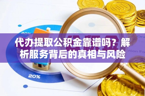 广宁代办提取公积金靠谱吗？解析服务背后的真相与风险