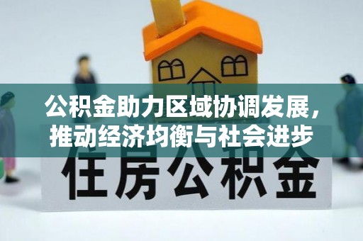 广宁公积金助力区域协调发展，推动经济均衡与社会进步