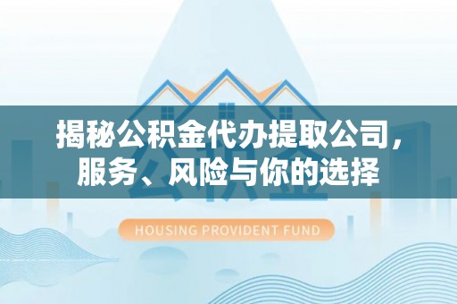 广宁揭秘公积金代办提取公司，服务、风险与你的选择