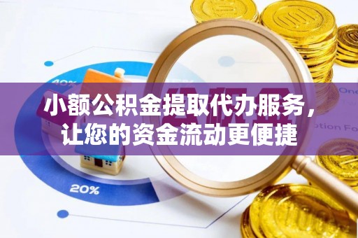 广宁小额公积金提取代办服务，让您的资金流动更便捷