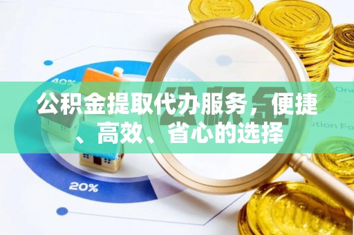 广宁公积金提取代办服务，便捷、高效、省心的选择