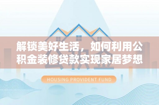 广宁解锁美好生活，如何利用公积金装修贷款实现家居梦想