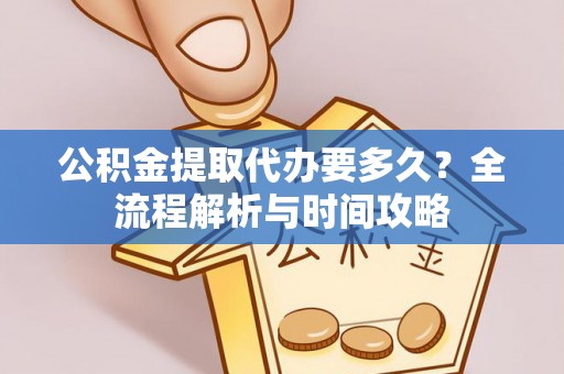 广宁公积金提取代办要多久？全流程解析与时间攻略