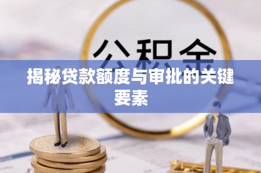 广宁揭秘贷款额度与审批的关键要素