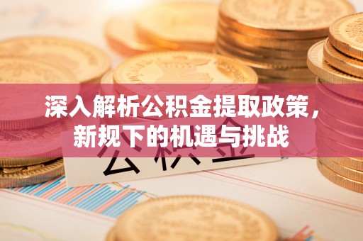 广宁深入解析公积金提取政策，新规下的机遇与挑战