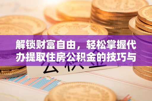 广宁解锁财富自由，轻松掌握代办提取住房公积金的技巧与攻略