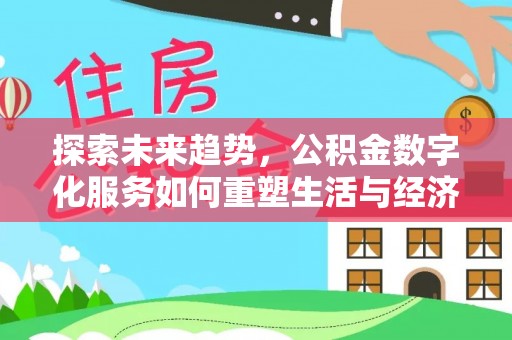 广宁探索未来趋势，公积金数字化服务如何重塑生活与经济