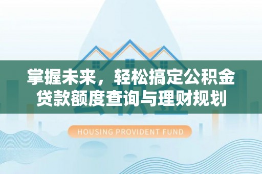 广宁掌握未来，轻松搞定公积金贷款额度查询与理财规划