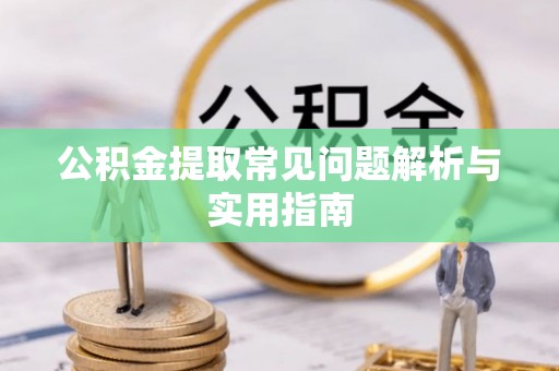 广宁公积金提取常见问题解析与实用指南
