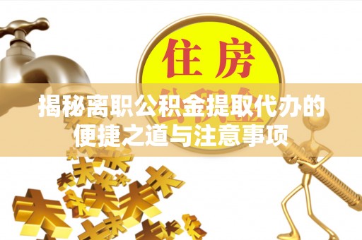 广宁揭秘离职公积金提取代办的便捷之道与注意事项