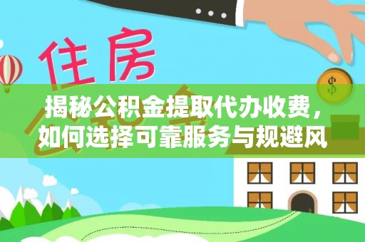 广宁揭秘公积金提取代办收费，如何选择可靠服务与规避风险