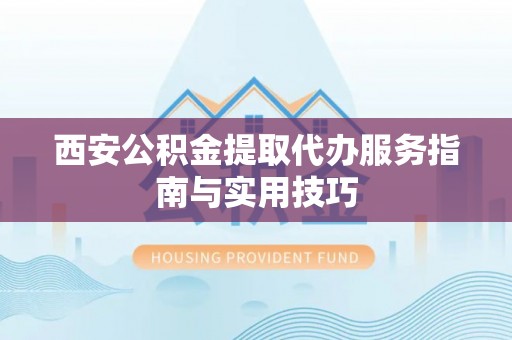 广宁西安公积金提取代办服务指南与实用技巧