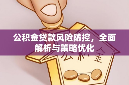 广宁公积金贷款风险防控，全面解析与策略优化