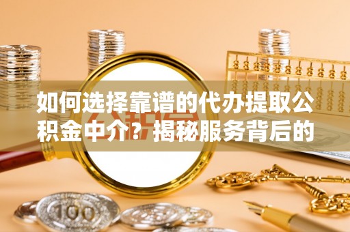 广宁如何选择靠谱的代办提取公积金中介？揭秘服务背后的真相