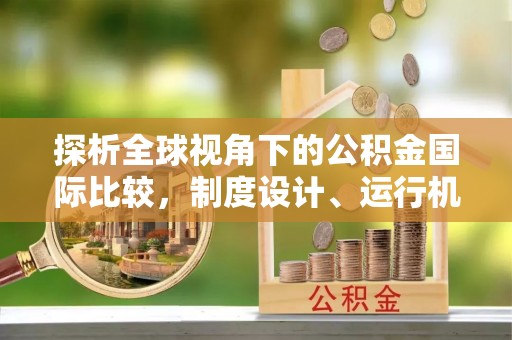 广宁探析全球视角下的公积金国际比较，制度设计、运行机制与未来趋势