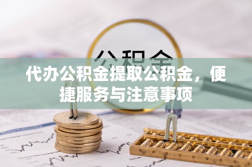 广宁代办公积金提取公积金，便捷服务与注意事项