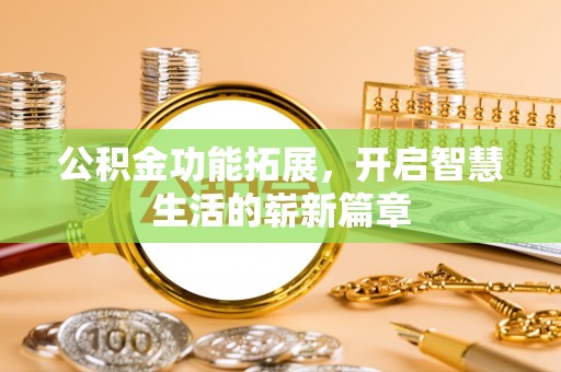 广宁公积金功能拓展，开启智慧生活的崭新篇章