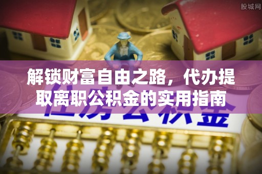 广宁解锁财富自由之路，代办提取离职公积金的实用指南