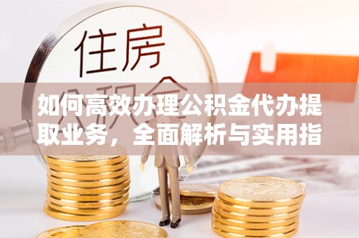 广宁如何高效办理公积金代办提取业务，全面解析与实用指南